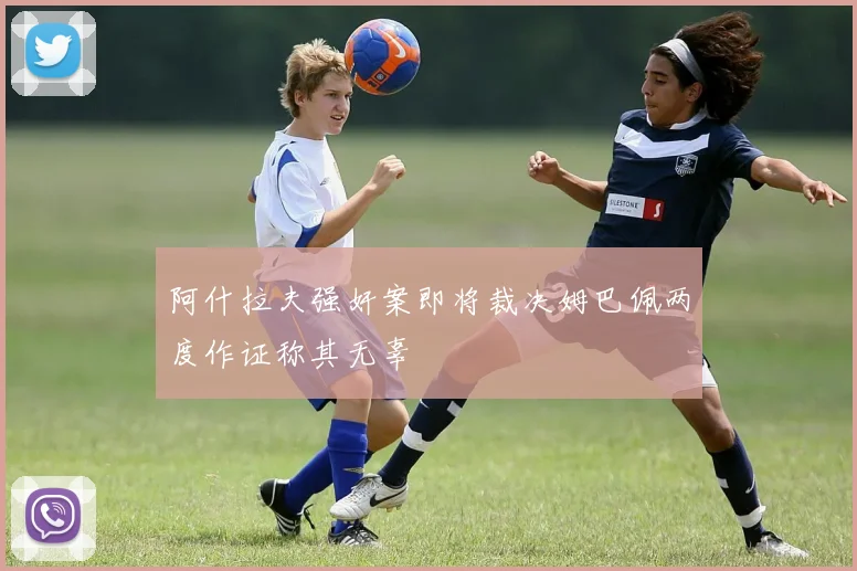 阿什拉夫强奸案即将裁决姆巴佩两度作证称其无辜