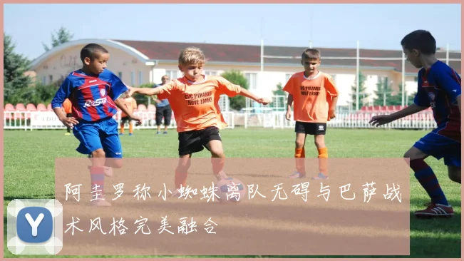 阿圭罗称小蜘蛛离队无碍与巴萨战术风格完美融合