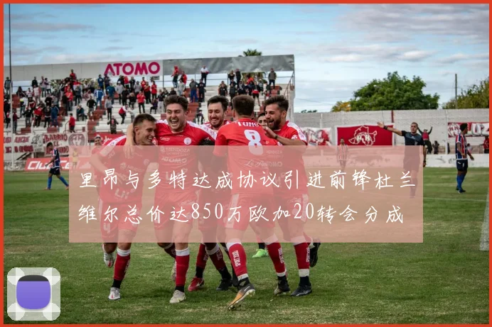 里昂与多特达成协议引进前锋杜兰维尔总价达850万欧加20转会分成