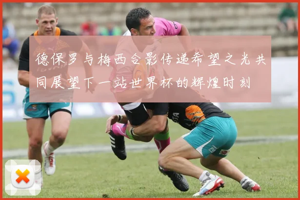 德保罗与梅西合影传递希望之光共同展望下一站世界杯的辉煌时刻