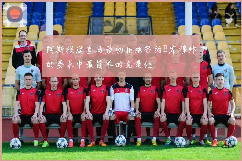 阿斯报道皇马最初拒绝签约B席穆帅的要求中最简单的竟是他