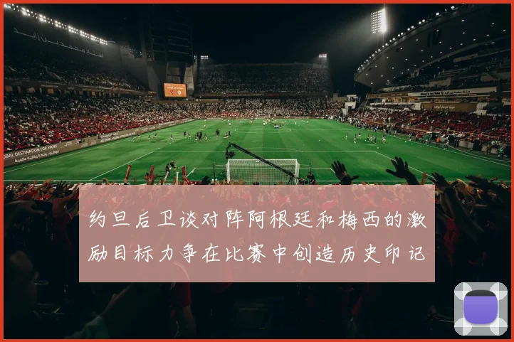 约旦后卫谈对阵阿根廷和梅西的激励目标力争在比赛中创造历史印记