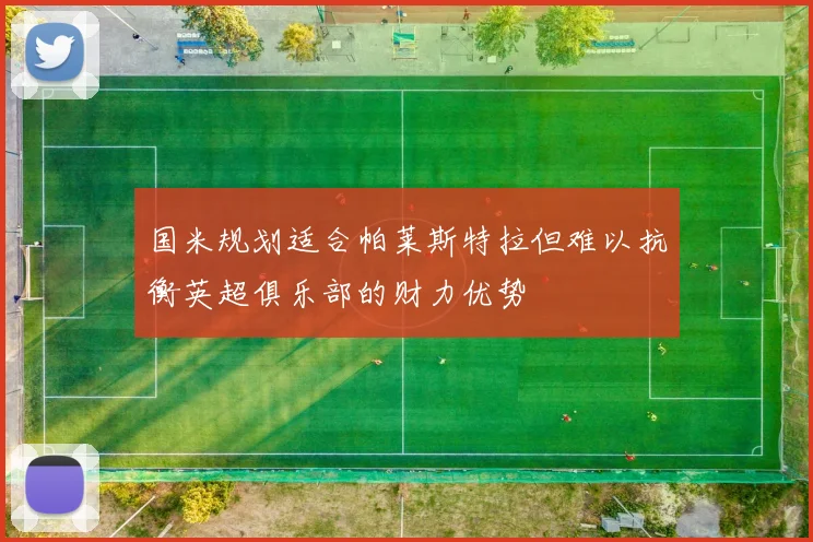 国米规划适合帕莱斯特拉但难以抗衡英超俱乐部的财力优势
