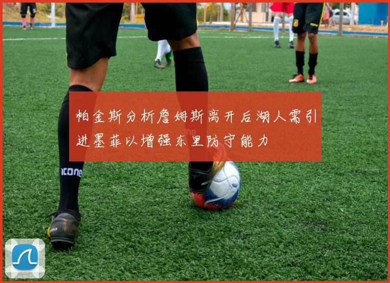 帕金斯分析詹姆斯离开后湖人需引进墨菲以增强东里防守能力