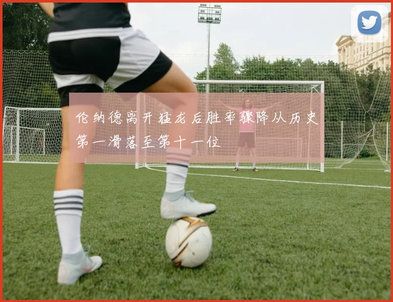 伦纳德离开猛龙后胜率骤降从历史第一滑落至第十一位
