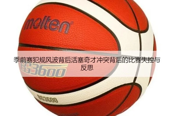 季前赛犯规风波背后活塞奇才冲突背后的比赛失控与反思